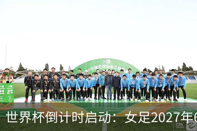 世界杯倒计时启动：女足2027年6月24日巴西开踢，男足2030年三国联办