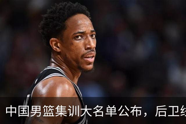 中国男篮集训大名单公布，后卫线依旧是男篮下阶段最大隐患