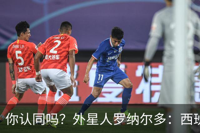 你认同吗？外星人罗纳尔多：西班牙队将轻松夺冠新，火药味很足