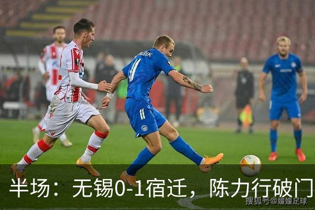 半场：无锡0-1宿迁，陈力行破门建功