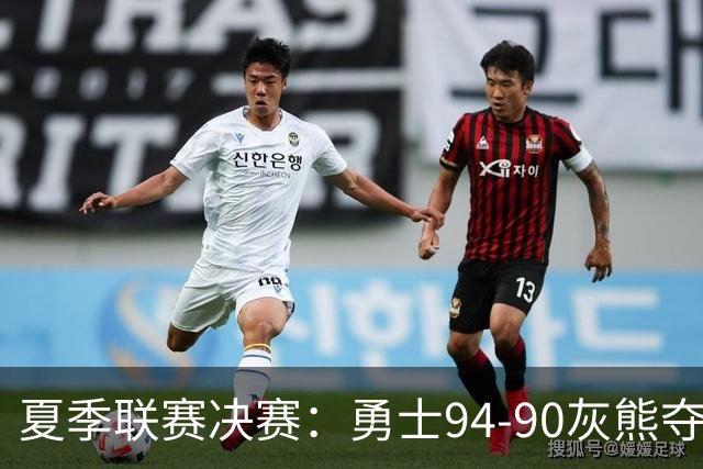 夏季联赛决赛：勇士94-90灰熊夺冠 伦德伯格荣膺MVP