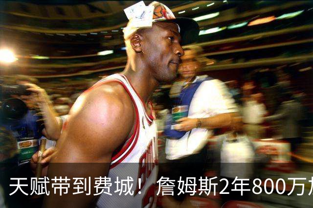 天赋带到费城！詹姆斯2年800万加盟76人，两大短板成争冠最大隐患