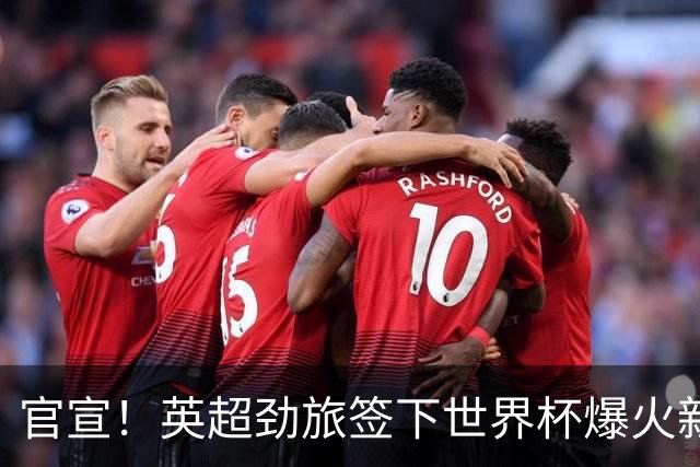 官宣！英超劲旅签下世界杯爆火新人，全能属性有望在新赛季闪耀