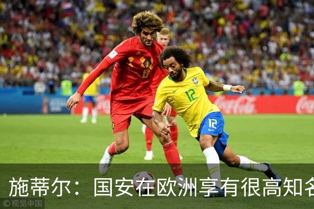 施蒂尔：国安在欧洲享有很高知名度；我们核心职责是因材施教