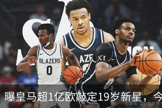 曝皇马超1亿欧敲定19岁新星，今夏已引进穆帅+5新援，还在追1强人