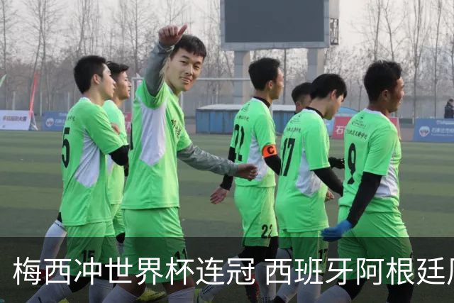 梅西冲世界杯连冠 西班牙阿根廷周日凌晨3点决赛