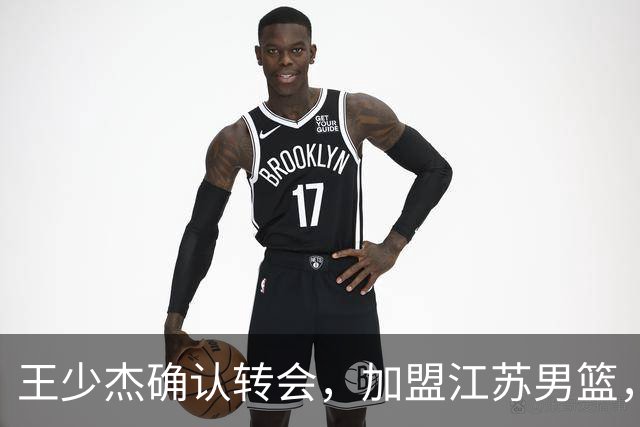 王少杰确认转会，加盟江苏男篮，C类合同曝光，徐杰感到失望