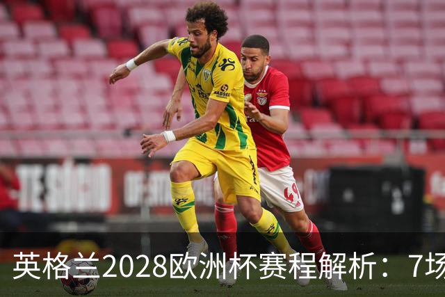 英格兰2028欧洲杯赛程解析：7场仅2场离开温布利，三狮军团享主场之利