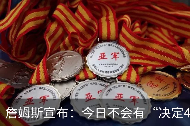 詹姆斯宣布：今日不会有“决定4” 经纪人调侃若去勇士超40场全美直播