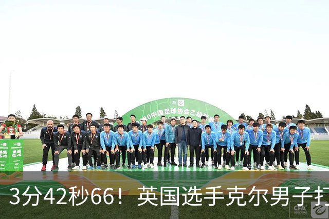 3分42秒66！英国选手克尔男子打破一英里世界纪录