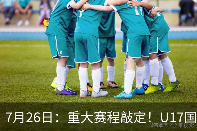 7月26日：重大赛程敲定！U17国足先迎战阿森纳，再战勒沃库森，邝兆镭能否迎来爆发？
